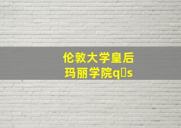 伦敦大学皇后玛丽学院q s